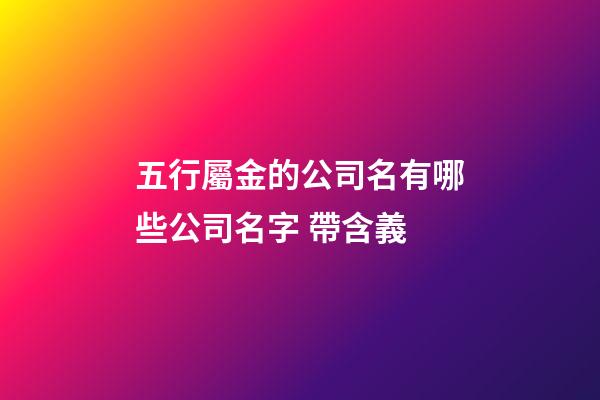 五行屬金的公司名有哪些公司名字 帶含義-第1張-公司起名-玄機派